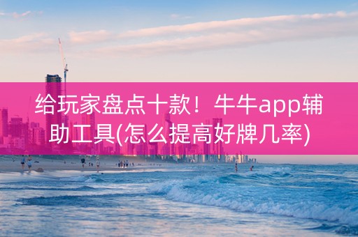 给玩家盘点十款！牛牛app辅助工具(怎么提高好牌几率)
