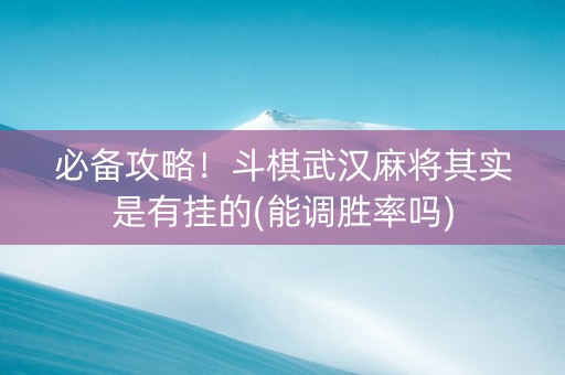 必备攻略！斗棋武汉麻将其实是有挂的(能调胜率吗)