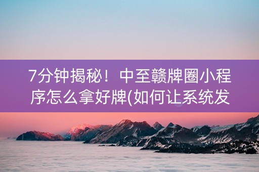 7分钟揭秘！中至赣牌圈小程序怎么拿好牌(如何让系统发好牌)