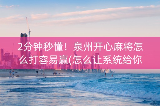 2分钟秒懂！泉州开心麻将怎么打容易赢(怎么让系统给你发好牌)