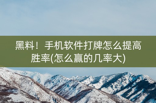 黑料！手机软件打牌怎么提高胜率(怎么赢的几率大)