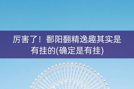 厉害了！鄱阳翻精逸趣其实是有挂的(确定是有挂)