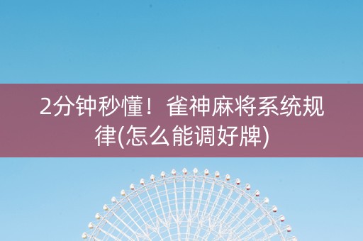 2分钟秒懂！雀神麻将系统规律(怎么能调好牌)