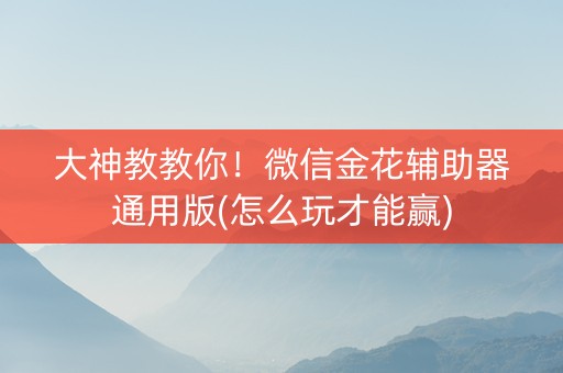 大神教教你！微信金花辅助器通用版(怎么玩才能赢)