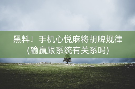 黑料！手机心悦麻将胡牌规律(输赢跟系统有关系吗)