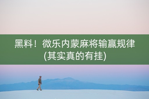 黑料！微乐内蒙麻将输赢规律(其实真的有挂)