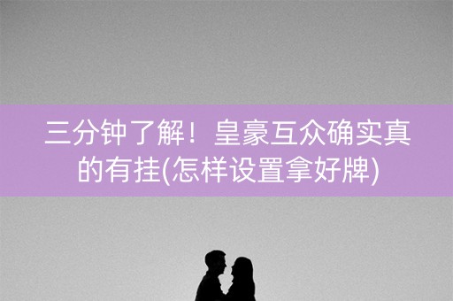 三分钟了解！皇豪互众确实真的有挂(怎样设置拿好牌)