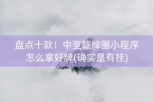 盘点十款！中至赣牌圈小程序怎么拿好牌(确实是有挂)