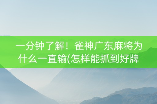 一分钟了解！雀神广东麻将为什么一直输(怎样能抓到好牌)