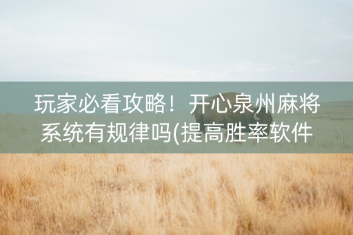 玩家必看攻略！开心泉州麻将系统有规律吗(提高胜率软件)
