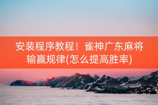安装程序教程！雀神广东麻将输赢规律(怎么提高胜率)