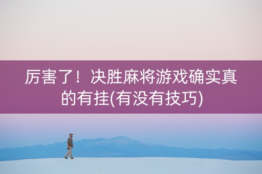厉害了！决胜麻将游戏确实真的有挂(有没有技巧)