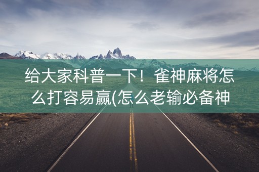 给大家科普一下！雀神麻将怎么打容易赢(怎么老输必备神器)