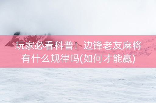 玩家必看科普！边锋老友麻将有什么规律吗(如何才能赢)