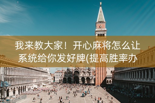 我来教大家！开心麻将怎么让系统给你发好牌(提高胜率办法)
