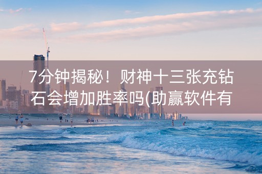 7分钟揭秘！财神十三张充钻石会增加胜率吗(助赢软件有规律吗)
