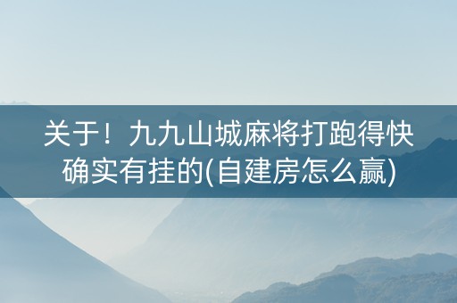 关于！九九山城麻将打跑得快确实有挂的(自建房怎么赢)