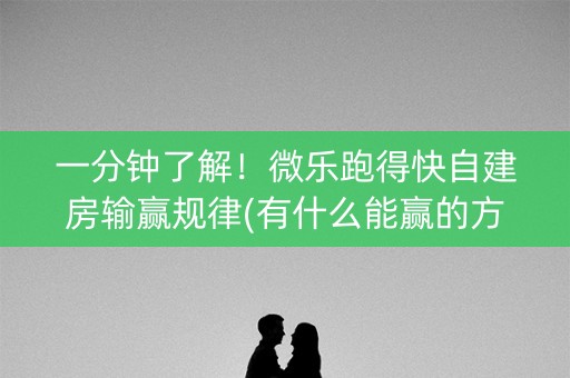 一分钟了解！微乐跑得快自建房输赢规律(有什么能赢的方法)