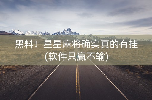 黑料！星星麻将确实真的有挂(软件只赢不输)