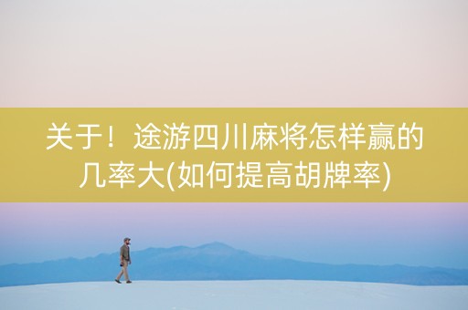 关于！途游四川麻将怎样赢的几率大(如何提高胡牌率)