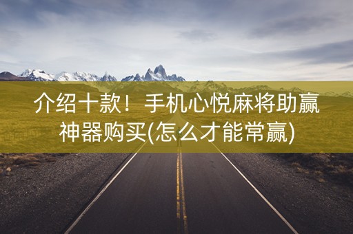 介绍十款！手机心悦麻将助赢神器购买(怎么才能常赢)