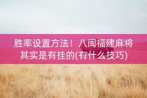 胜率设置方法！八闽福建麻将其实是有挂的(有什么技巧)