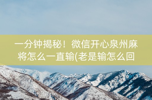 一分钟揭秘！微信开心泉州麻将怎么一直输(老是输怎么回事)