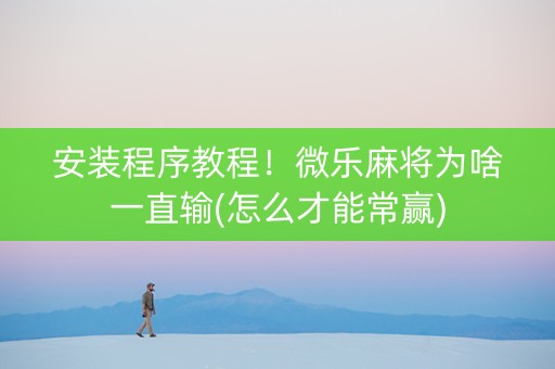 安装程序教程！微乐麻将为啥一直输(怎么才能常赢)