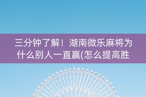 三分钟了解！湖南微乐麻将为什么别人一直赢(怎么提高胜率)