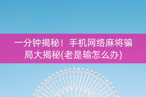 一分钟揭秘！手机网络麻将骗局大揭秘(老是输怎么办)