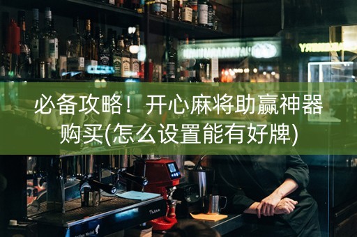 必备攻略！开心麻将助赢神器购买(怎么设置能有好牌)