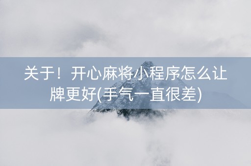 关于！开心麻将小程序怎么让牌更好(手气一直很差)