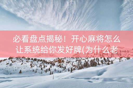 必看盘点揭秘！开心麻将怎么让系统给你发好牌(为什么老是输)