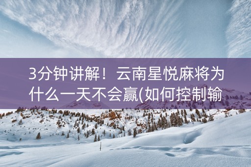 3分钟讲解！云南星悦麻将为什么一天不会赢(如何控制输赢)