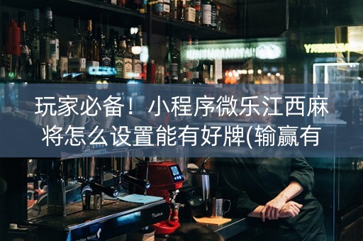 玩家必备！小程序微乐江西麻将怎么设置能有好牌(输赢有规律)