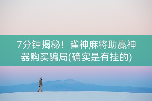 7分钟揭秘！雀神麻将助赢神器购买骗局(确实是有挂的)