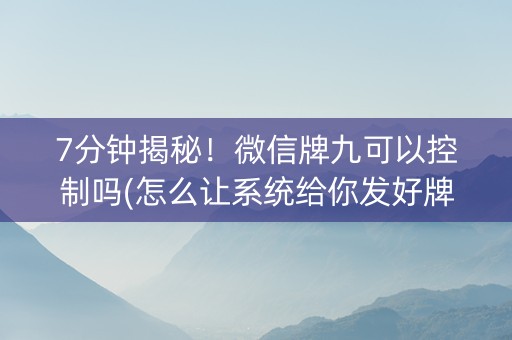 7分钟揭秘！微信牌九可以控制吗(怎么让系统给你发好牌)