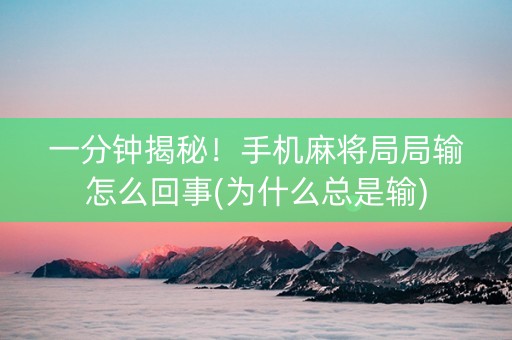 一分钟揭秘！手机麻将局局输怎么回事(为什么总是输)