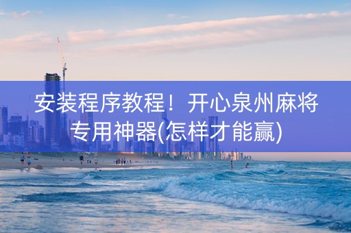 安装程序教程！开心泉州麻将专用神器(怎样才能赢)