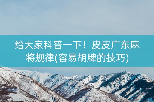 给大家科普一下！皮皮广东麻将规律(容易胡牌的技巧)