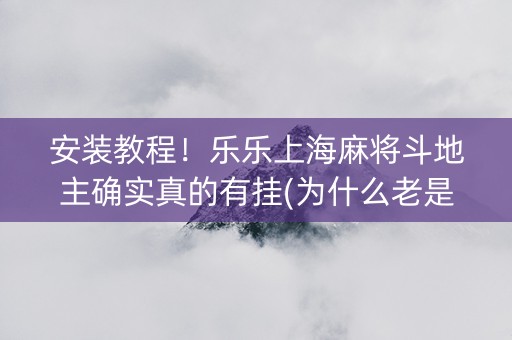 安装教程！乐乐上海麻将斗地主确实真的有挂(为什么老是输)
