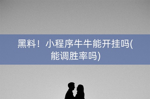 黑料！小程序牛牛能开挂吗(能调胜率吗)