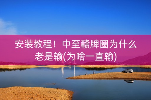 安装教程！中至赣牌圈为什么老是输(为啥一直输)