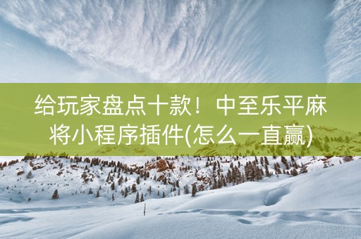 给玩家盘点十款！中至乐平麻将小程序插件(怎么一直赢)