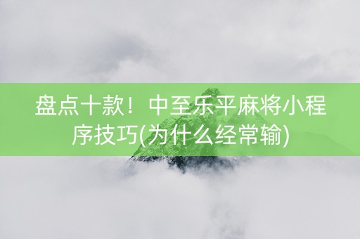 盘点十款！中至乐平麻将小程序技巧(为什么经常输)
