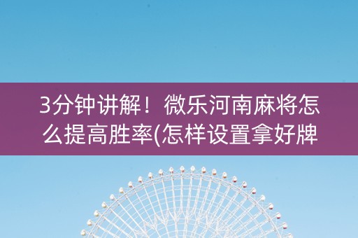 3分钟讲解！微乐河南麻将怎么提高胜率(怎样设置拿好牌)