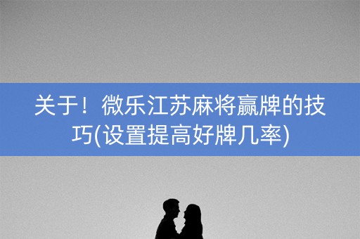 关于！微乐江苏麻将赢牌的技巧(设置提高好牌几率)