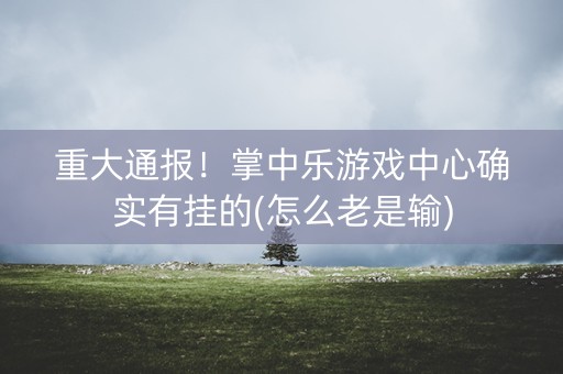 重大通报！掌中乐游戏中心确实有挂的(怎么老是输)