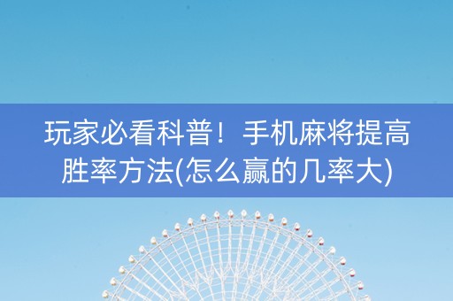 玩家必看科普！手机麻将提高胜率方法(怎么赢的几率大)