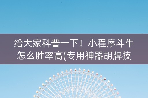给大家科普一下！小程序斗牛怎么胜率高(专用神器胡牌技巧)